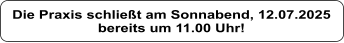 Die Praxis schliet am Sonnabend, 12.07.2025 bereits um 11.00 Uhr!